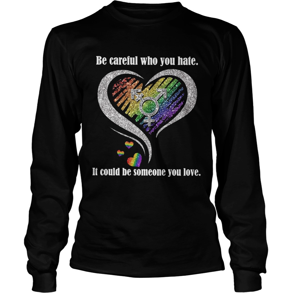 Be Careful Who You Hate It Could Be Someone You Love Long Sleeve