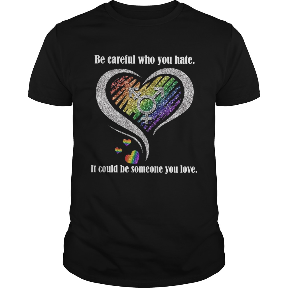 Be Careful Who You Hate It Could Be Someone You Love shirt