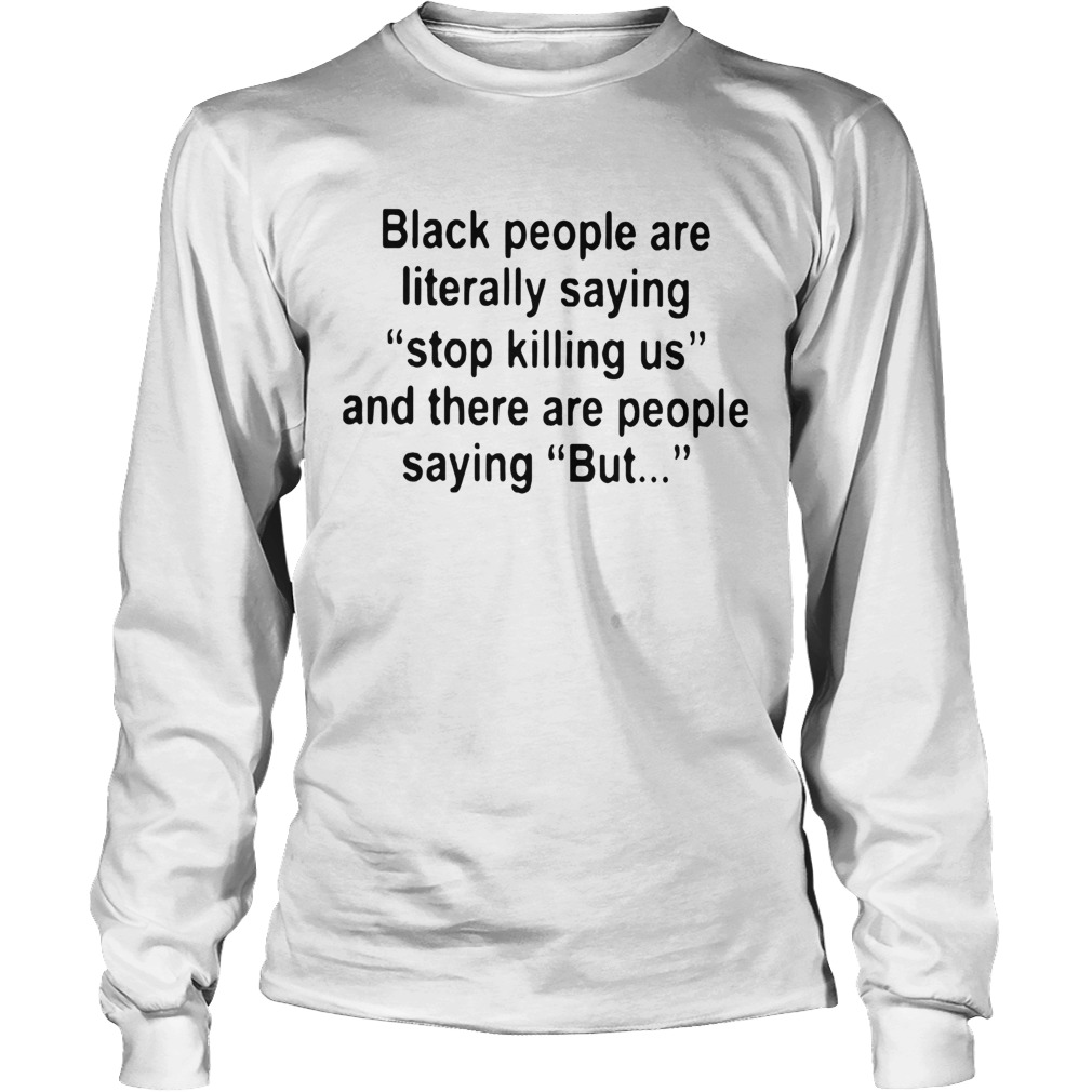 Black People Are Literally Saying Stop Killing Us And There Are People Saying But Long Sleeve