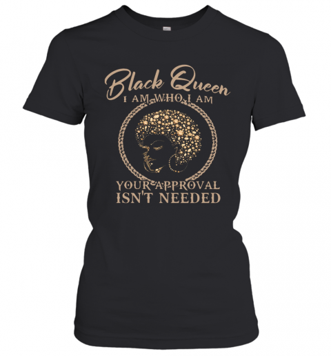 Black Queen I Am Who I Am Your Approval Isn't Needed T-Shirt Classic Women's T-shirt