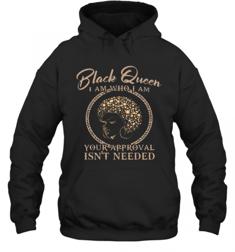 Black Queen I Am Who I Am Your Approval Isn't Needed T-Shirt Unisex Hoodie