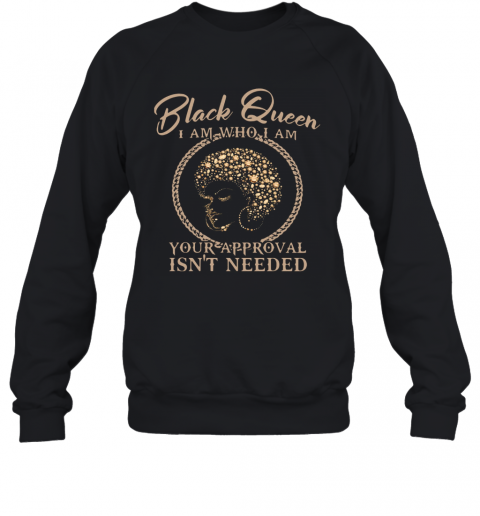 Black Queen I Am Who I Am Your Approval Isn't Needed T-Shirt Unisex Sweatshirt