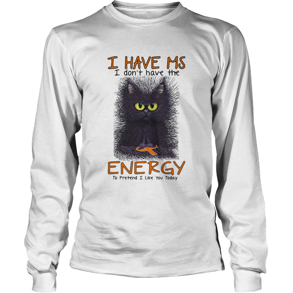 Black cat i have ms i dont have the energy i pretend i like you today cancer awareness Long Sleeve