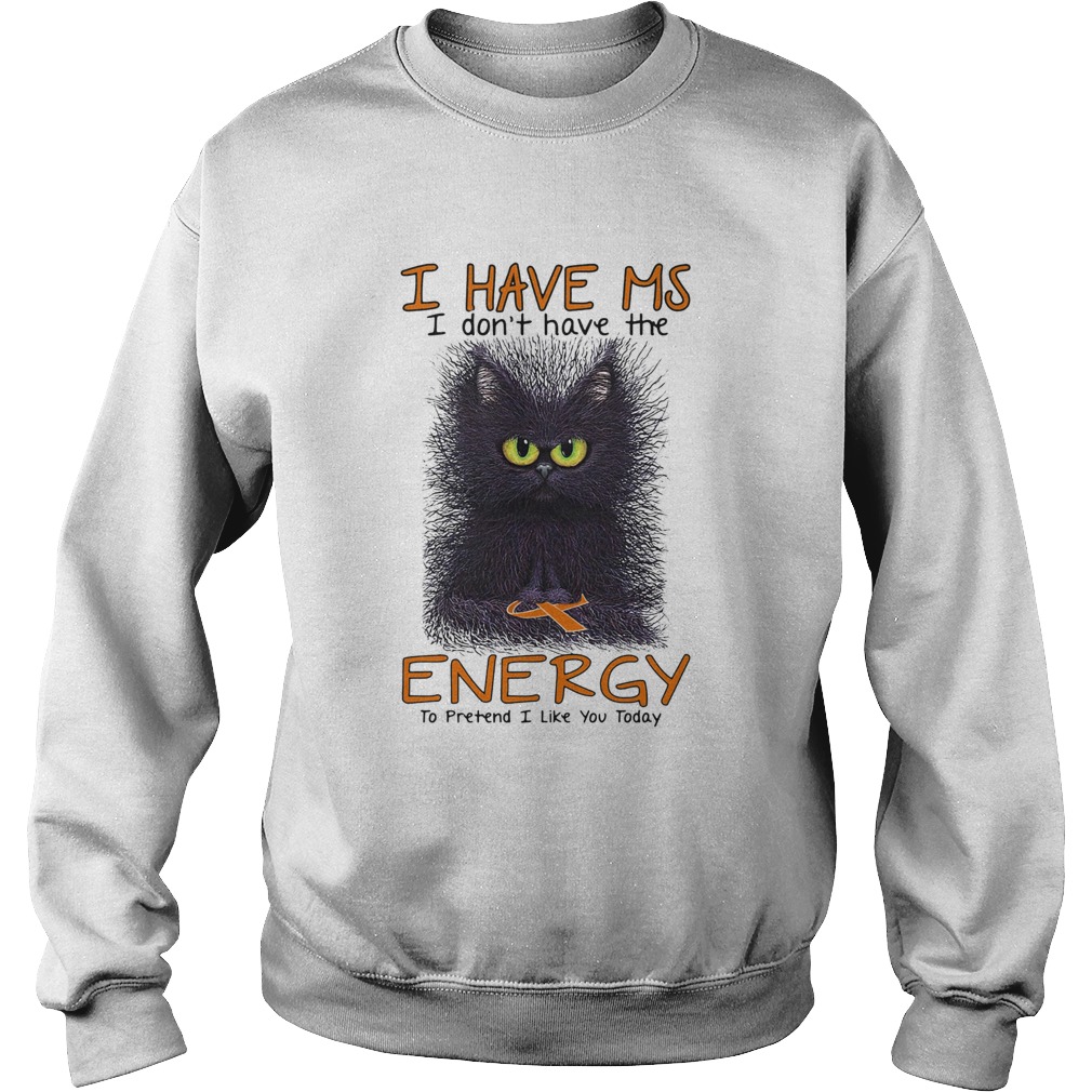 Black cat i have ms i dont have the energy i pretend i like you today cancer awareness Sweatshirt
