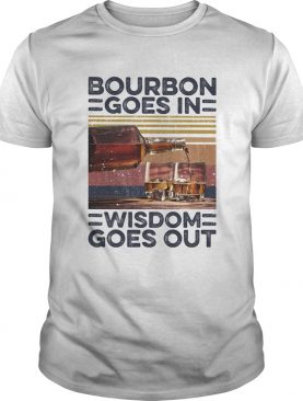 Bourbon Goes In Wisdom Goes Out Alcohol Vintage Retro shirt