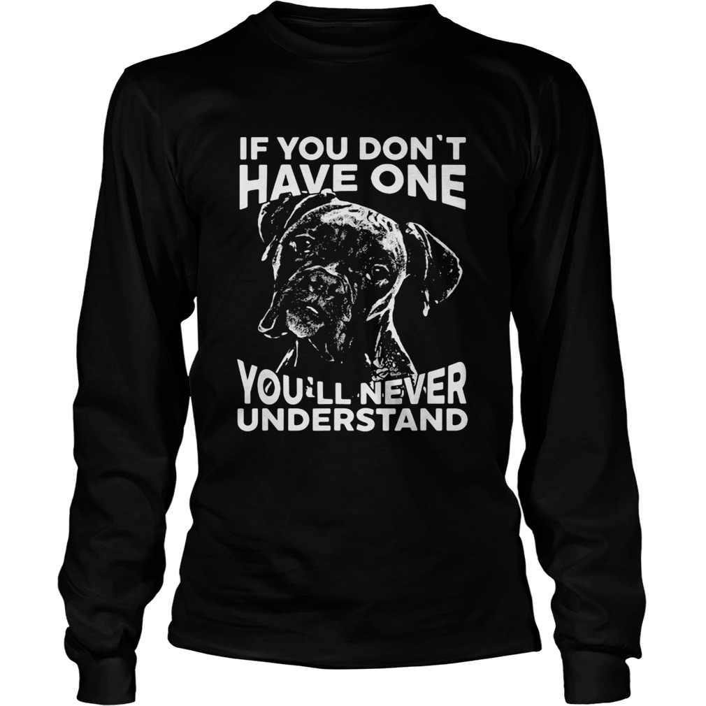 Boxer dog if you dont have one youll never understand Long Sleeve