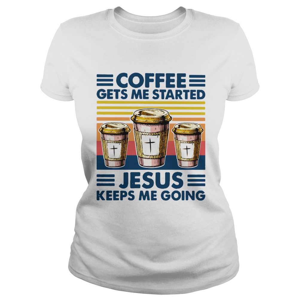Coffee Gets Me Started Jesus Keeps Me Doing Vintage Classic Ladies