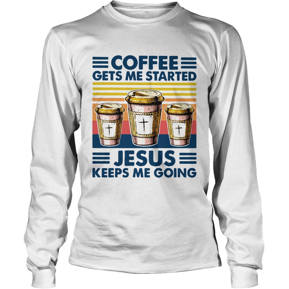 Coffee Gets Me Started Jesus Keeps Me Doing Vintage Long Sleeve