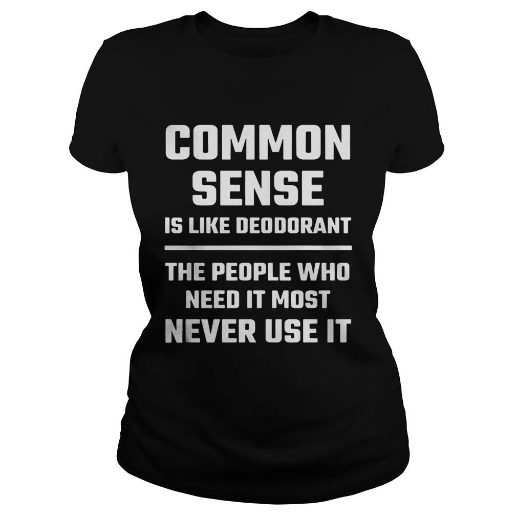 Common sense is like deodorant the people who need it most never use it Classic Ladies