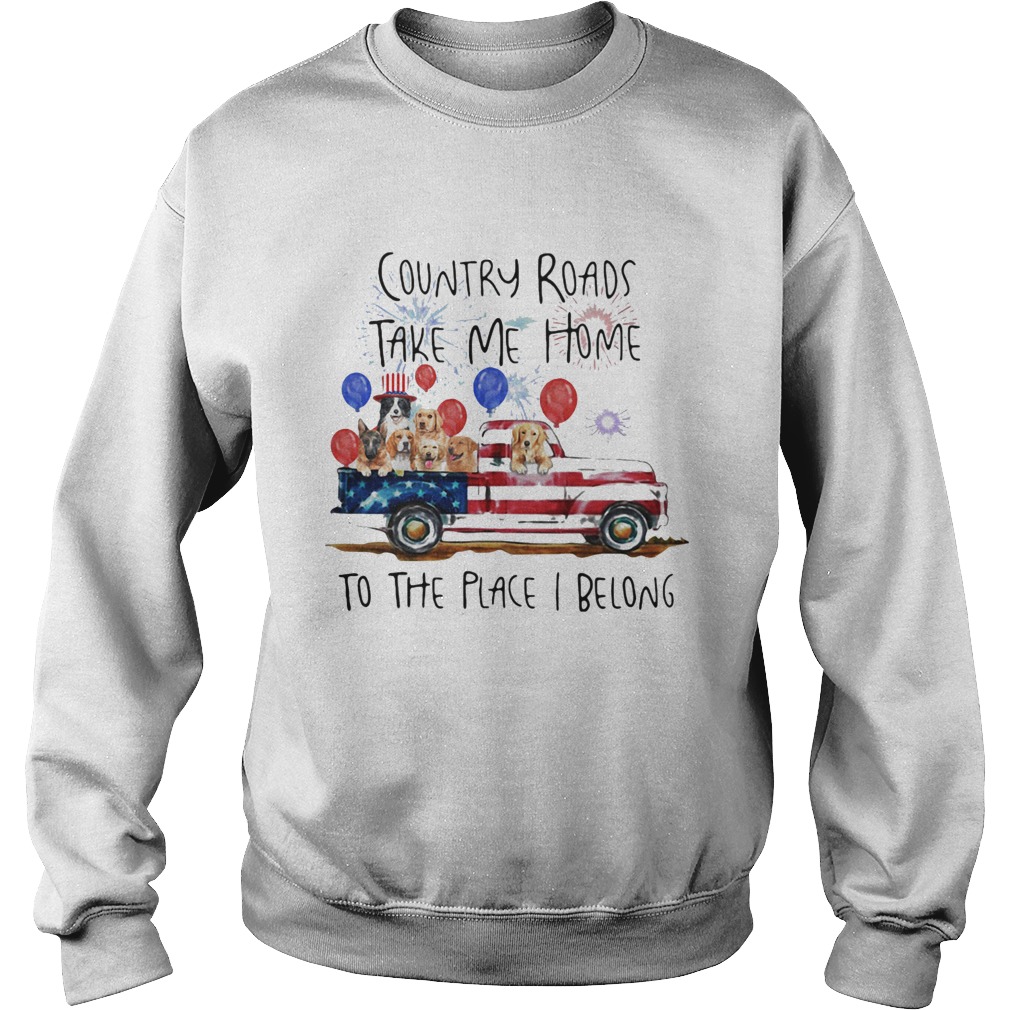 Country roads take me home to the place I belong dogs truck american flag independence day Sweatshirt