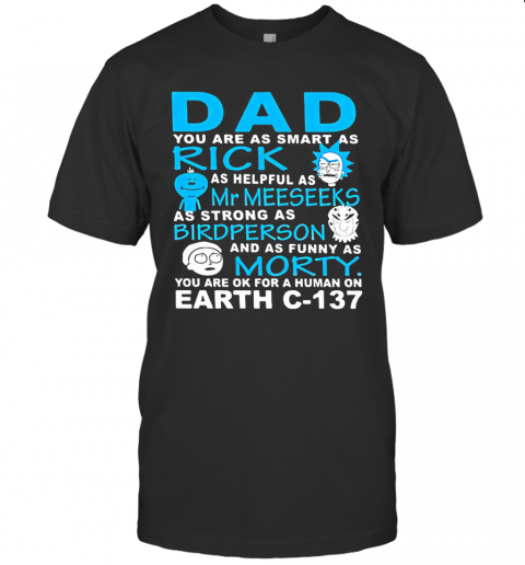 Dad You Are As Smart As Rick As Helpful As Mr Meeseeks As Strong As Bird Person And As Funny As Morty You Are Ok For A Human On Earth C 137 T-Shirt
