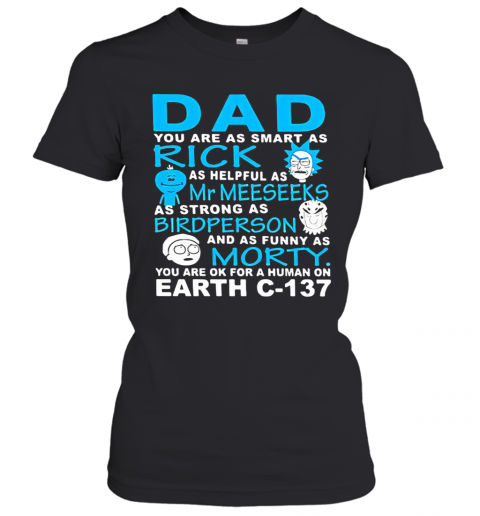 Dad You Are As Smart As Rick As Helpful As Mr Meeseeks As Strong As Bird Person And As Funny As Morty You Are Ok For A Human On Earth C 137 T-Shirt Classic Women's T-shirt