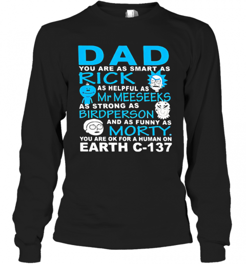Dad You Are As Smart As Rick As Helpful As Mr Meeseeks As Strong As Bird Person And As Funny As Morty You Are Ok For A Human On Earth C 137 T-Shirt Long Sleeved T-shirt 