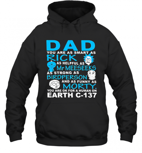 Dad You Are As Smart As Rick As Helpful As Mr Meeseeks As Strong As Bird Person And As Funny As Morty You Are Ok For A Human On Earth C 137 T-Shirt Unisex Hoodie