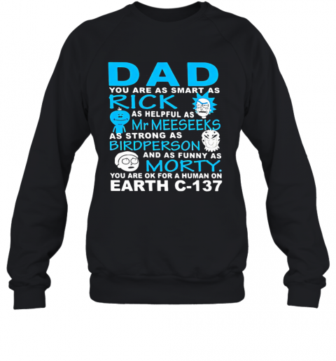Dad You Are As Smart As Rick As Helpful As Mr Meeseeks As Strong As Bird Person And As Funny As Morty You Are Ok For A Human On Earth C 137 T-Shirt Unisex Sweatshirt