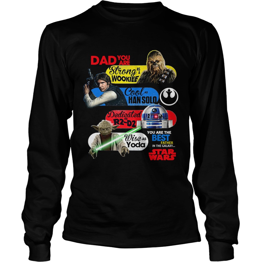 Dad You Are Strong As A Wookief Cool As Han Solo Dedicated As R2 D2 Wise As Yoda You Are The Best F Long Sleeve