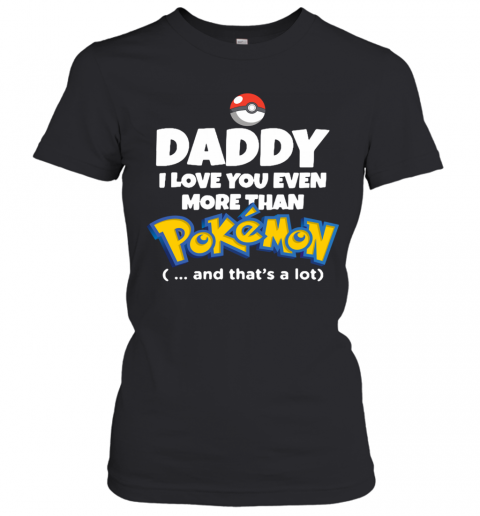 Daddy I Love You Even More Than Pokemon And That'S A Lot T-Shirt Classic Women's T-shirt
