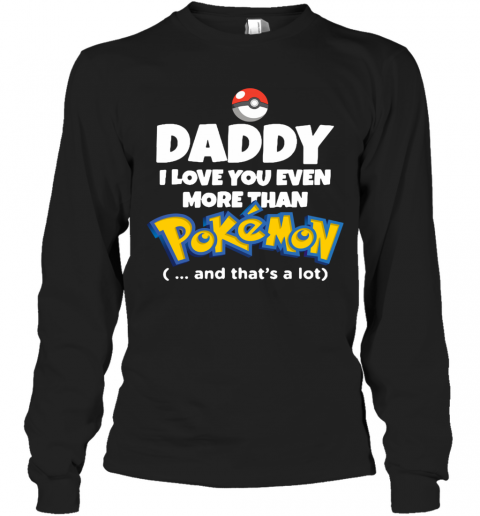 Daddy I Love You Even More Than Pokemon And That'S A Lot T-Shirt Long Sleeved T-shirt 