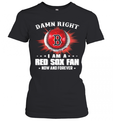 Damn Right I Am A Boston Red Sox Fan Now And Forever Stars T-Shirt Classic Women's T-shirt