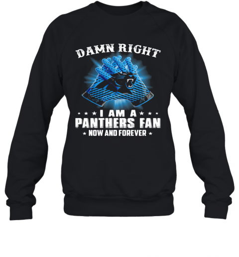 Damn Right I Am A Carolina Panthers Fan Now And Forever Stars T-Shirt Unisex Sweatshirt