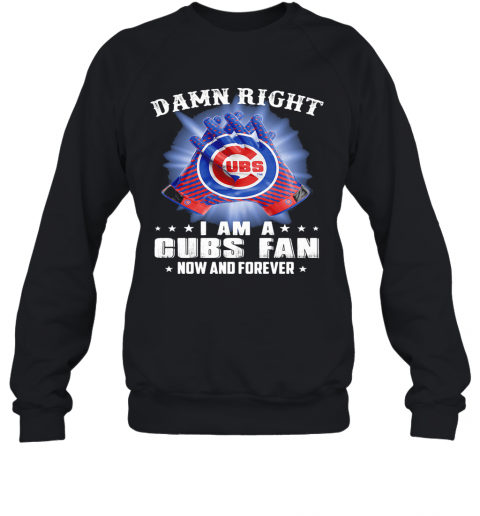 Damn Right I Am A Chicago Cubs Fan Now And Forever Stars T-Shirt Unisex Sweatshirt
