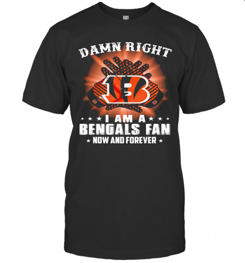 Damn Right I Am A Cincinnati Bengals Fan Now And Forever Stars T-Shirt