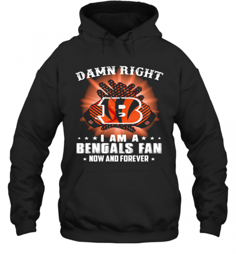 Damn Right I Am A Cincinnati Bengals Fan Now And Forever Stars T-Shirt Unisex Hoodie