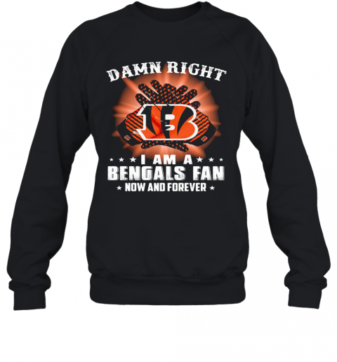 Damn Right I Am A Cincinnati Bengals Fan Now And Forever Stars T-Shirt Unisex Sweatshirt