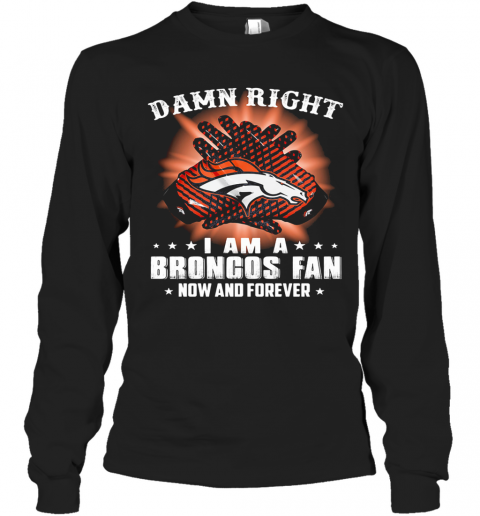 Damn Right I Am A Denver Broncos Fan Now And Forever Stars T-Shirt Long Sleeved T-shirt 