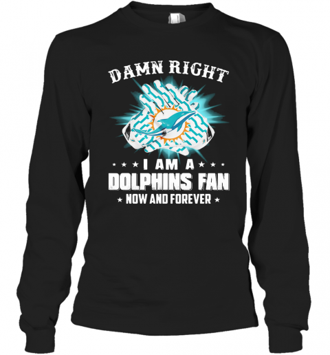 Damn Right I Am A Dolphins Fan Now And Forever T-Shirt Long Sleeved T-shirt 