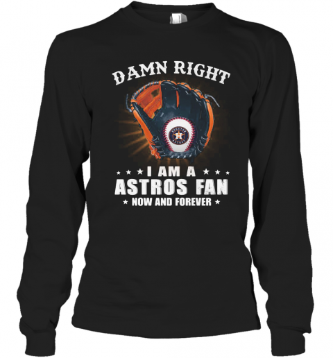 Damn Right I Am A Houston Astros Fan Now And Forever Stars T-Shirt Long Sleeved T-shirt 