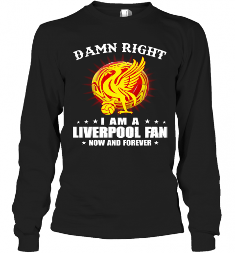 Damn Right I Am A Liverpooh Fan Now And Forever T-Shirt Long Sleeved T-shirt 