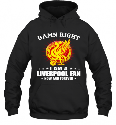 Damn Right I Am A Liverpooh Fan Now And Forever T-Shirt Unisex Hoodie