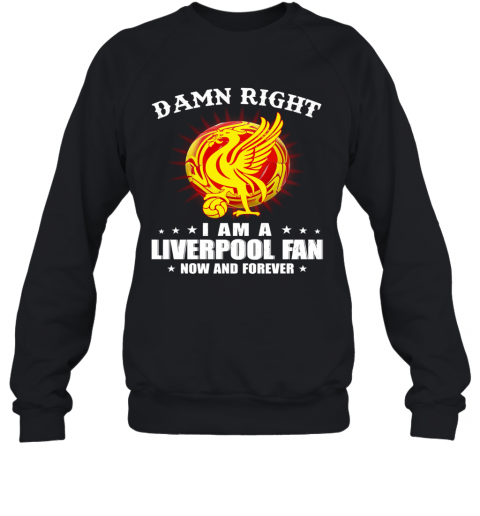 Damn Right I Am A Liverpooh Fan Now And Forever T-Shirt Unisex Sweatshirt