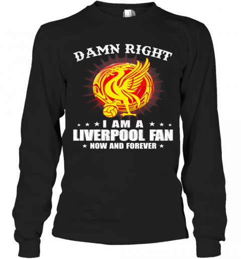 Damn Right I Am A Liverpool Fan Now And Forever T-Shirt Long Sleeved T-shirt 