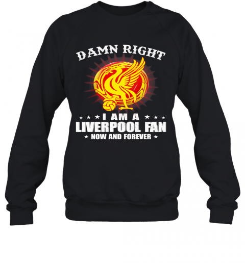 Damn Right I Am A Liverpool Fan Now And Forever T-Shirt Unisex Sweatshirt