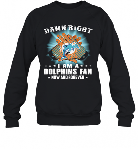 Damn Right I Am A Miami Dolphins Fan Now And Forever Stars Light T-Shirt Unisex Sweatshirt