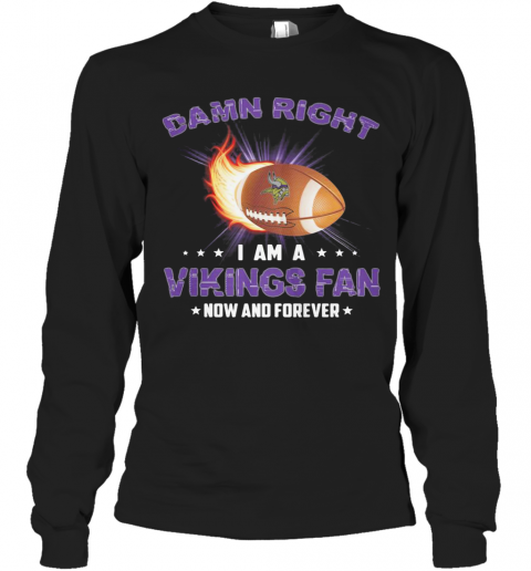 Damn Right I Am A Minnesota Vikings Football Fan Now And Forever Stars T-Shirt Long Sleeved T-shirt