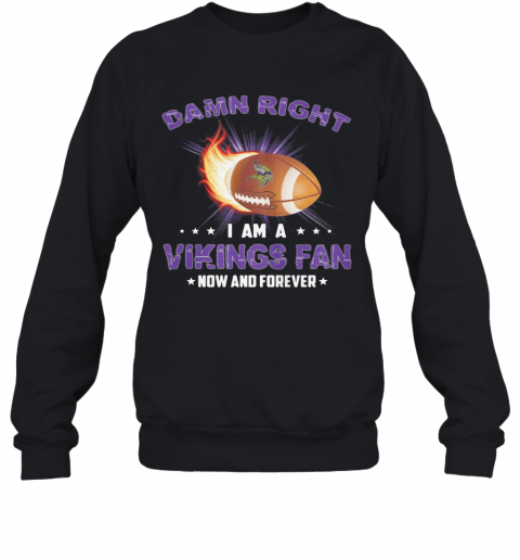 Damn Right I Am A Minnesota Vikings Football Fan Now And Forever Stars T-Shirt Unisex Sweatshirt