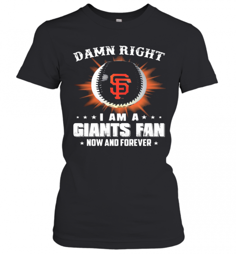 Damn Right I Am A San Francisco Giants Fan Now And Forever Stars T-Shirt Classic Women's T-shirt