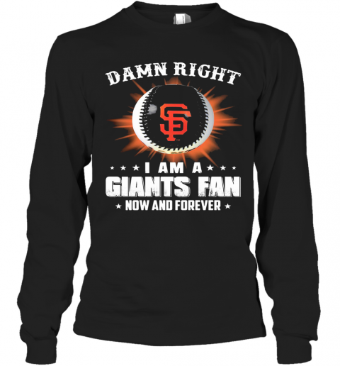 Damn Right I Am A San Francisco Giants Fan Now And Forever Stars T-Shirt Long Sleeved T-shirt 