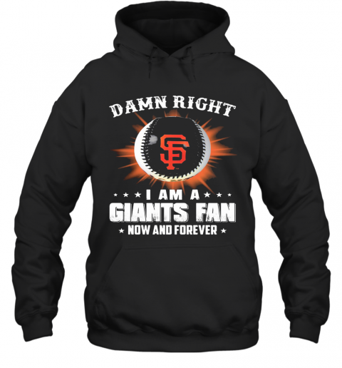 Damn Right I Am A San Francisco Giants Fan Now And Forever Stars T-Shirt Unisex Hoodie