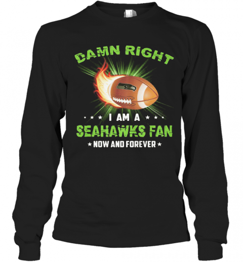 Damn Right I Am A Seattle Seahawks Fan Now And Forever Stars T-Shirt Long Sleeved T-shirt