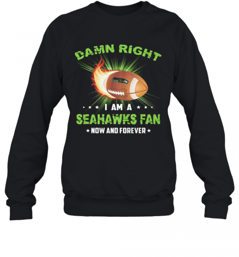 Damn Right I Am A Seattle Seahawks Fan Now And Forever Stars T-Shirt Unisex Sweatshirt