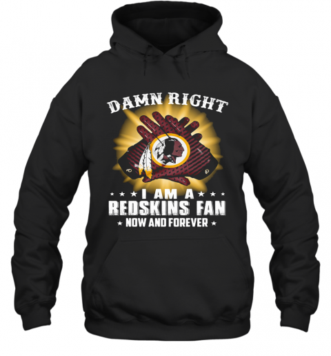 Damn Right I Am A Washington Redskins Fan Now And Forever Stars T-Shirt Unisex Hoodie