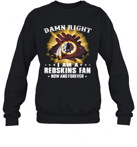 Damn Right I Am A Washington Redskins Fan Now And Forever Stars T-Shirt Unisex Sweatshirt