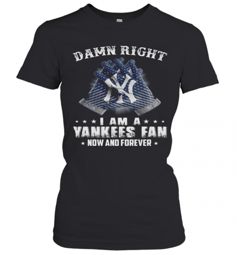 Damn Right I Am A Yankees Fan Now And Forever T-Shirt Classic Women's T-shirt