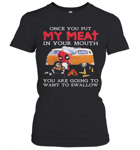 Deadpool Once You Put My Meat In Your Mouth You Are Going To Want Swallow Camping T-Shirt Classic Women's T-shirt