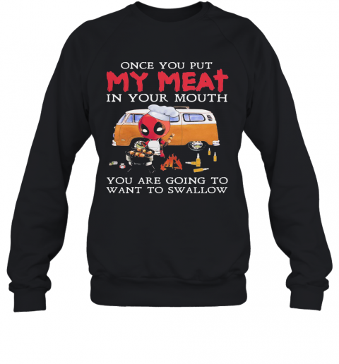 Deadpool Once You Put My Meat In Your Mouth You Are Going To Want Swallow Camping T-Shirt Unisex Sweatshirt