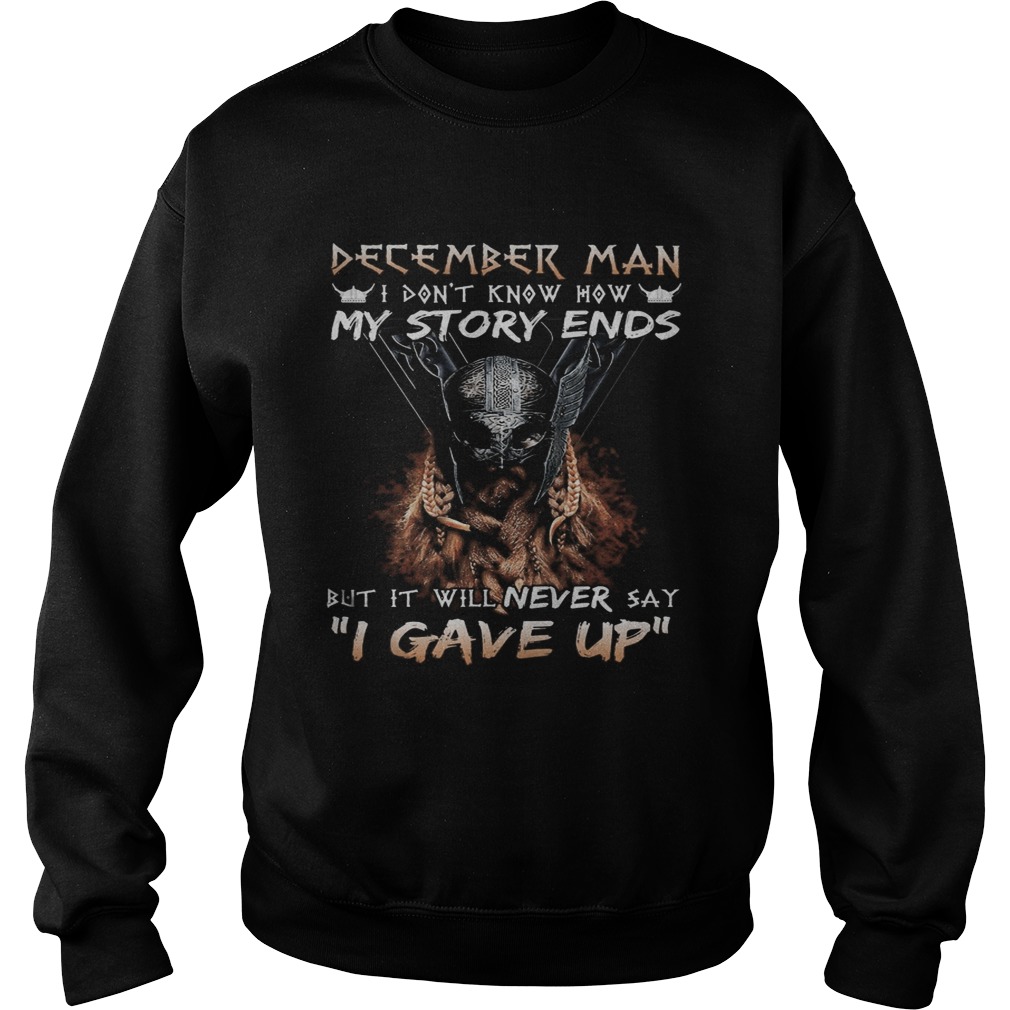 December man I dont know how my story ends but it will never say I gave up Sweatshirt